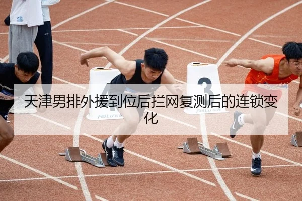天津男排外援到位后拦网复测后的连锁变化